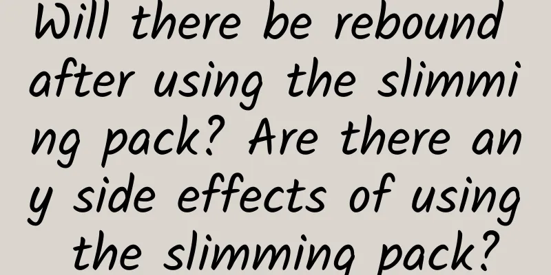 Will there be rebound after using the slimming pack? Are there any side effects of using the slimming pack?