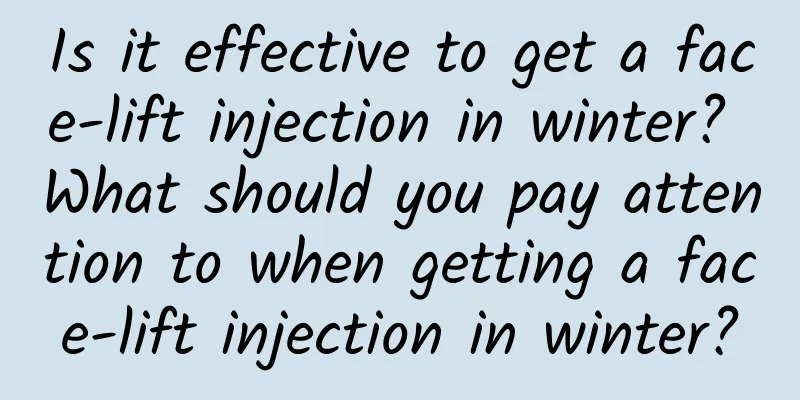 Is it effective to get a face-lift injection in winter? What should you pay attention to when getting a face-lift injection in winter?