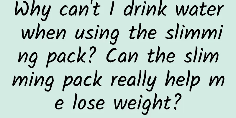 Why can't I drink water when using the slimming pack? Can the slimming pack really help me lose weight?