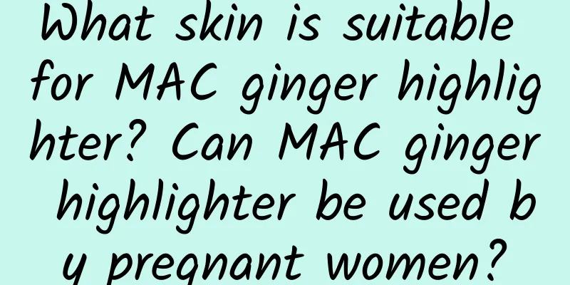What skin is suitable for MAC ginger highlighter? Can MAC ginger highlighter be used by pregnant women?