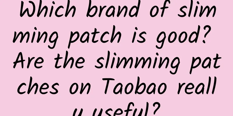 Which brand of slimming patch is good? Are the slimming patches on Taobao really useful?