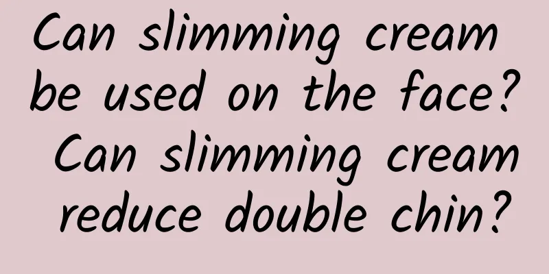 Can slimming cream be used on the face? Can slimming cream reduce double chin?
