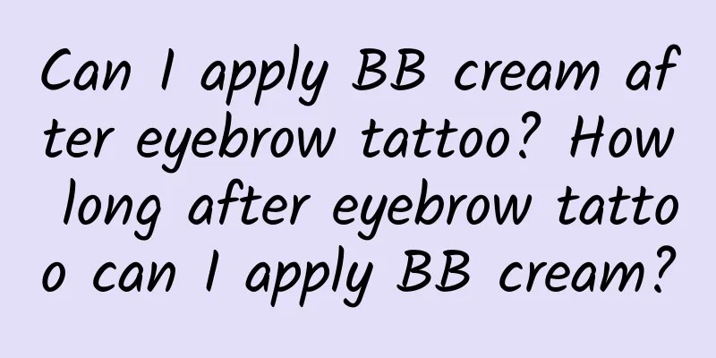 Can I apply BB cream after eyebrow tattoo? How long after eyebrow tattoo can I apply BB cream?