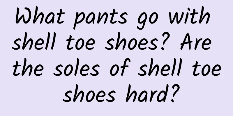 What pants go with shell toe shoes? Are the soles of shell toe shoes hard?