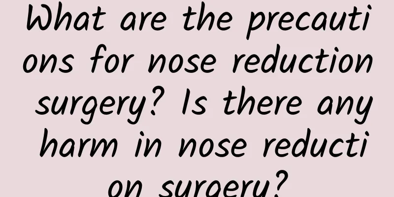 What are the precautions for nose reduction surgery? Is there any harm in nose reduction surgery?