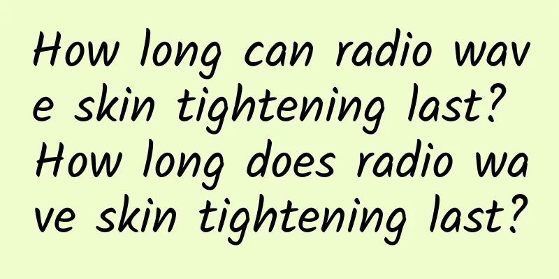How long can radio wave skin tightening last? How long does radio wave skin tightening last?
