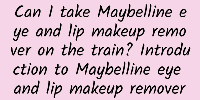 Can I take Maybelline eye and lip makeup remover on the train? Introduction to Maybelline eye and lip makeup remover