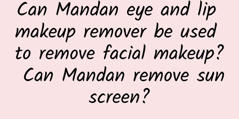 Can Mandan eye and lip makeup remover be used to remove facial makeup? Can Mandan remove sunscreen?