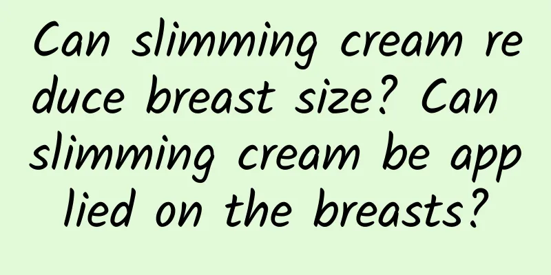 Can slimming cream reduce breast size? Can slimming cream be applied on the breasts?