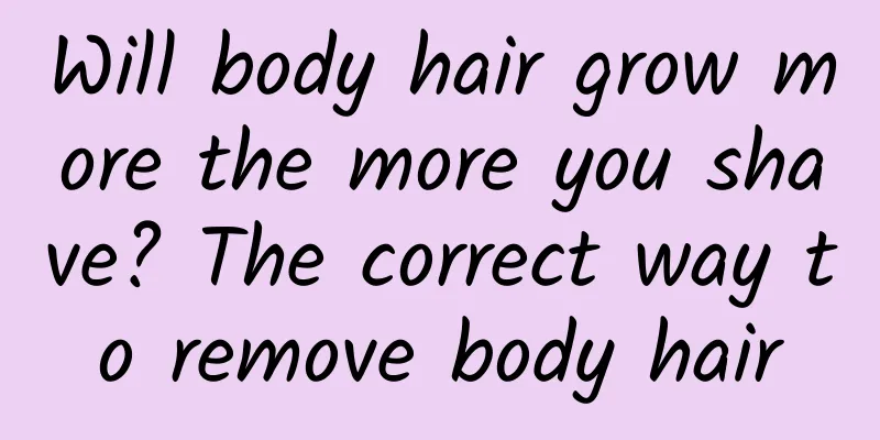 Will body hair grow more the more you shave? The correct way to remove body hair