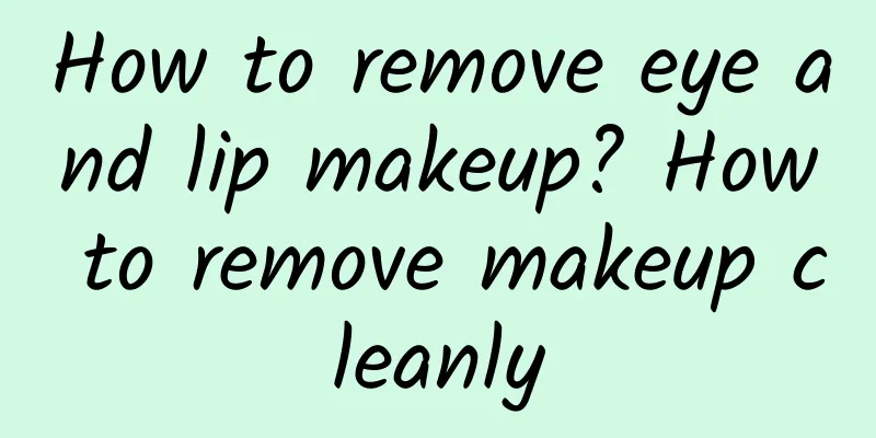 How to remove eye and lip makeup? How to remove makeup cleanly