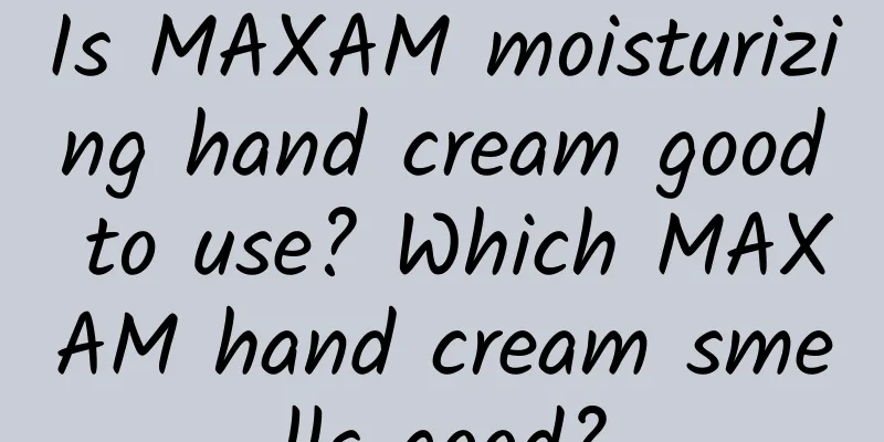 Is MAXAM moisturizing hand cream good to use? Which MAXAM hand cream smells good?
