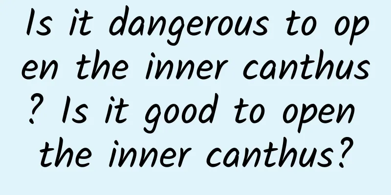 Is it dangerous to open the inner canthus? Is it good to open the inner canthus?