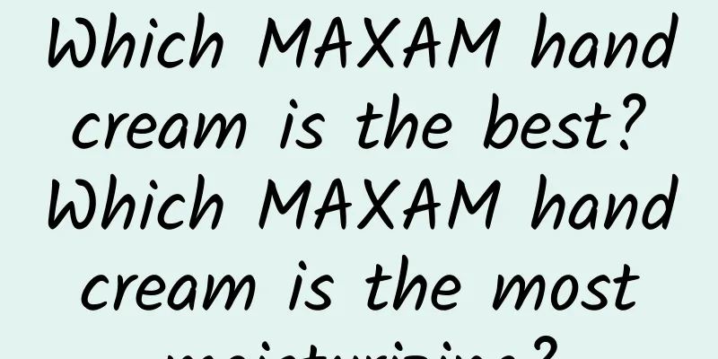 Which MAXAM hand cream is the best? Which MAXAM hand cream is the most moisturizing?