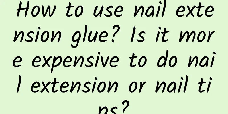 How to use nail extension glue? Is it more expensive to do nail extension or nail tips?