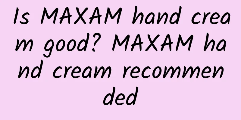 Is MAXAM hand cream good? MAXAM hand cream recommended