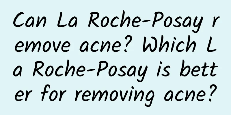 Can La Roche-Posay remove acne? Which La Roche-Posay is better for removing acne?