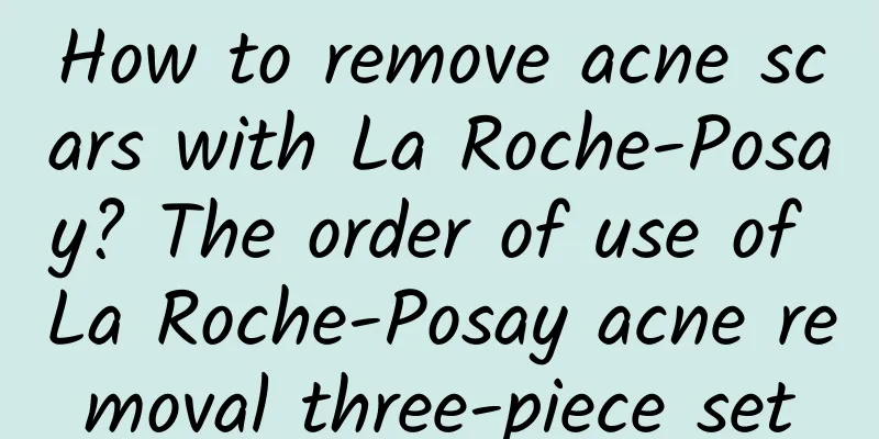 How to remove acne scars with La Roche-Posay? The order of use of La Roche-Posay acne removal three-piece set