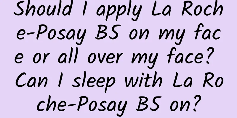 Should I apply La Roche-Posay B5 on my face or all over my face? Can I sleep with La Roche-Posay B5 on?
