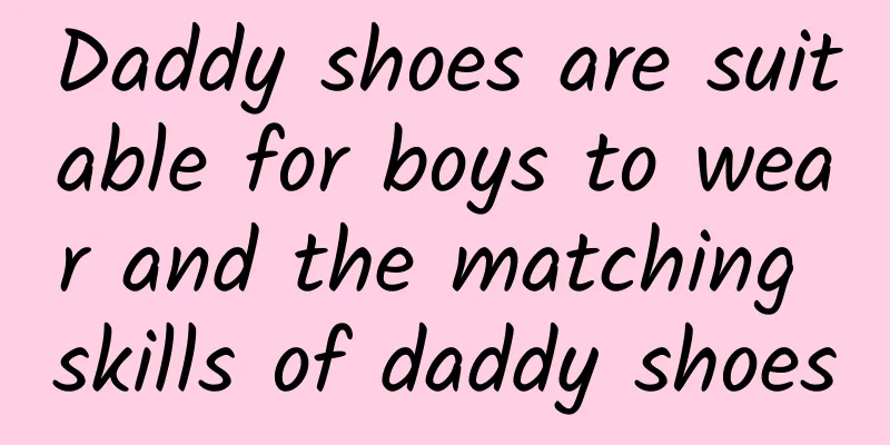 Daddy shoes are suitable for boys to wear and the matching skills of daddy shoes