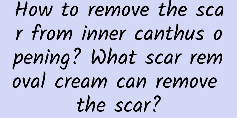 How to remove the scar from inner canthus opening? What scar removal cream can remove the scar?