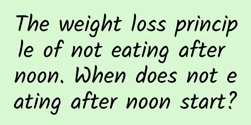 The weight loss principle of not eating after noon. When does not eating after noon start?