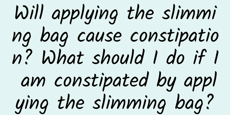 Will applying the slimming bag cause constipation? What should I do if I am constipated by applying the slimming bag?