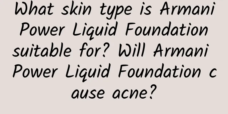 What skin type is Armani Power Liquid Foundation suitable for? Will Armani Power Liquid Foundation cause acne?
