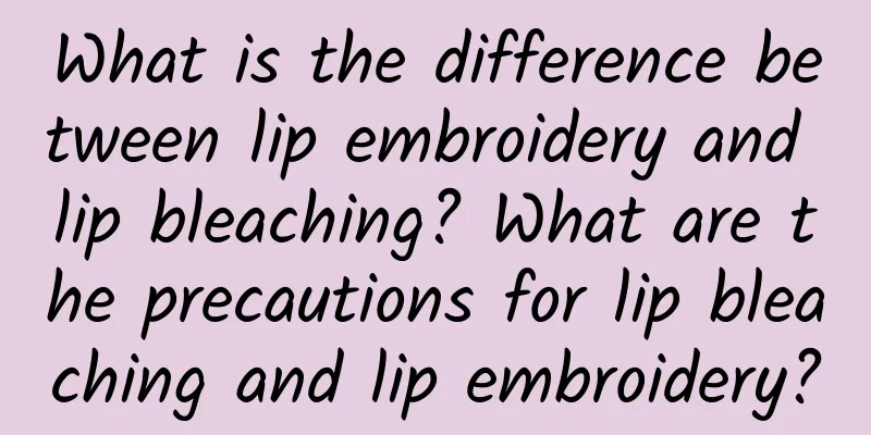 What is the difference between lip embroidery and lip bleaching? What are the precautions for lip bleaching and lip embroidery?