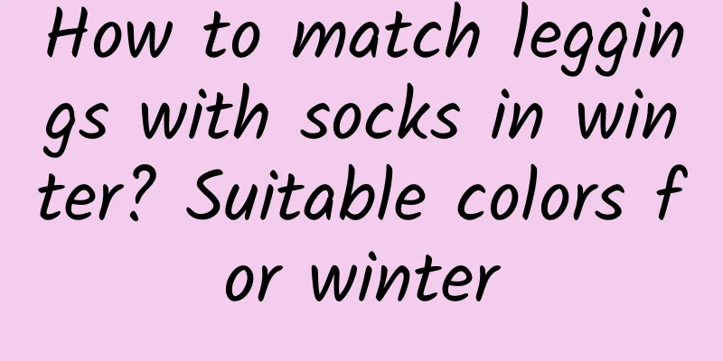 How to match leggings with socks in winter? Suitable colors for winter