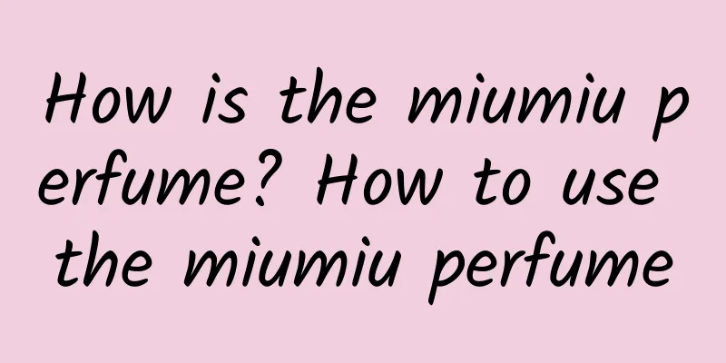 How is the miumiu perfume? How to use the miumiu perfume