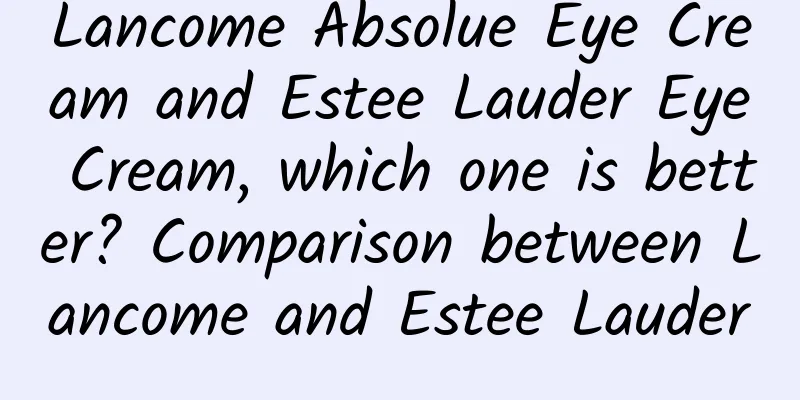 Lancome Absolue Eye Cream and Estee Lauder Eye Cream, which one is better? Comparison between Lancome and Estee Lauder