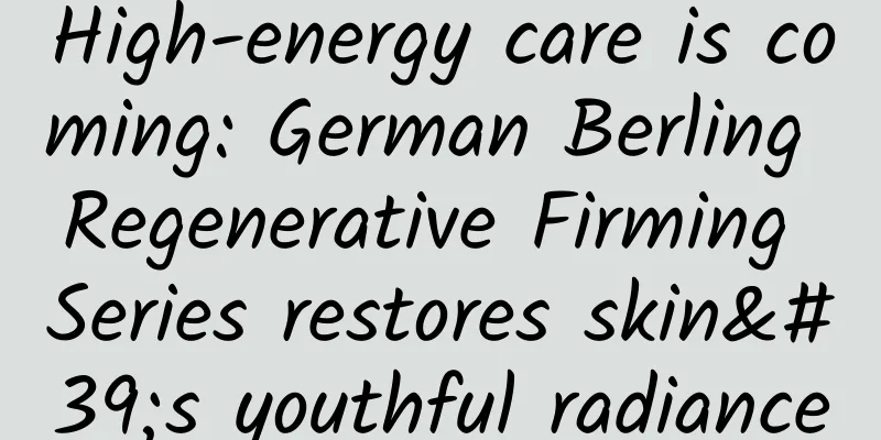 High-energy care is coming: German Berling Regenerative Firming Series restores skin's youthful radiance