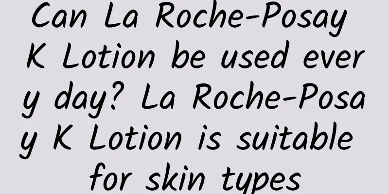 Can La Roche-Posay K Lotion be used every day? La Roche-Posay K Lotion is suitable for skin types