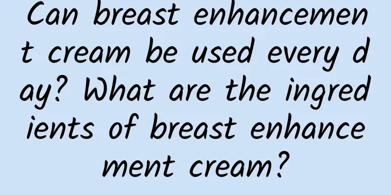 Can breast enhancement cream be used every day? What are the ingredients of breast enhancement cream?