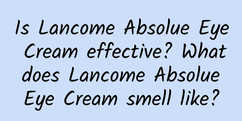 Is Lancome Absolue Eye Cream effective? What does Lancome Absolue Eye Cream smell like?