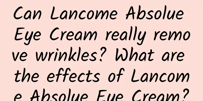 Can Lancome Absolue Eye Cream really remove wrinkles? What are the effects of Lancome Absolue Eye Cream?