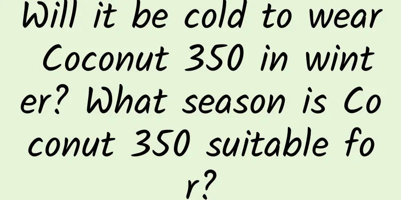 Will it be cold to wear Coconut 350 in winter? What season is Coconut 350 suitable for?