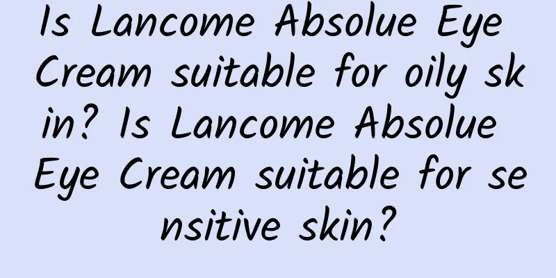 Is Lancome Absolue Eye Cream suitable for oily skin? Is Lancome Absolue Eye Cream suitable for sensitive skin?