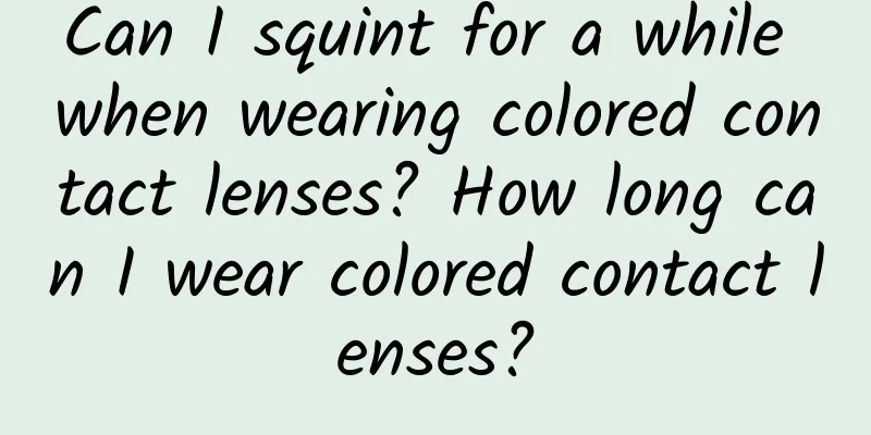 Can I squint for a while when wearing colored contact lenses? How long can I wear colored contact lenses?