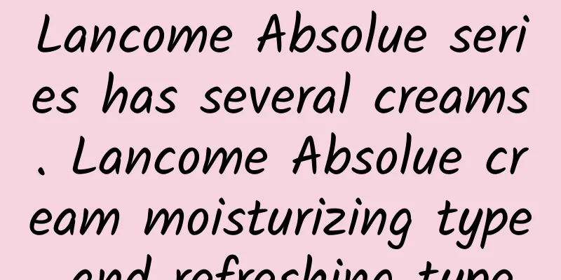 Lancome Absolue series has several creams. Lancome Absolue cream moisturizing type and refreshing type