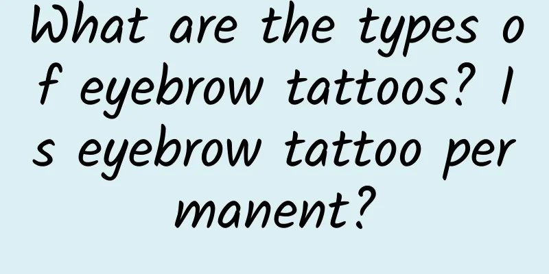 What are the types of eyebrow tattoos? Is eyebrow tattoo permanent?