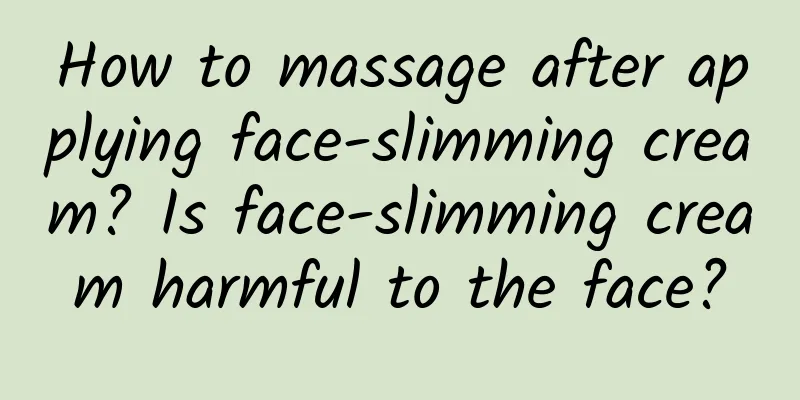 How to massage after applying face-slimming cream? Is face-slimming cream harmful to the face?