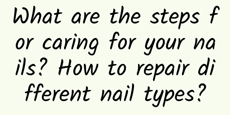 What are the steps for caring for your nails? How to repair different nail types?