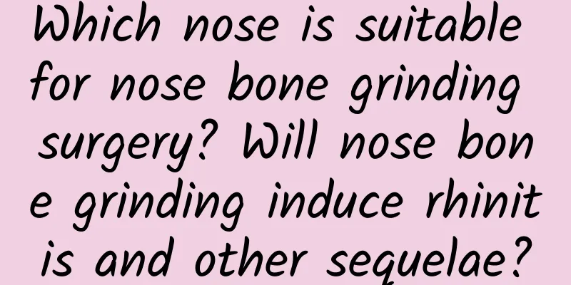 Which nose is suitable for nose bone grinding surgery? Will nose bone grinding induce rhinitis and other sequelae?