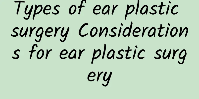 Types of ear plastic surgery Considerations for ear plastic surgery