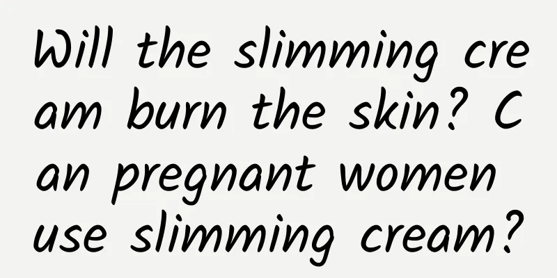 Will the slimming cream burn the skin? Can pregnant women use slimming cream?