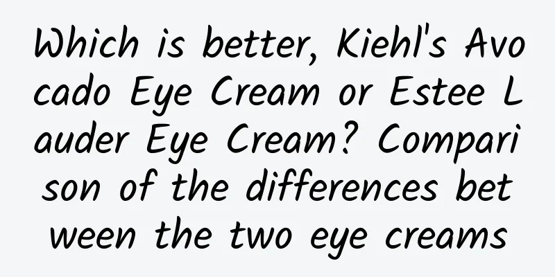 Which is better, Kiehl's Avocado Eye Cream or Estee Lauder Eye Cream? Comparison of the differences between the two eye creams