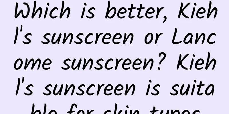 Which is better, Kiehl's sunscreen or Lancome sunscreen? Kiehl's sunscreen is suitable for skin types