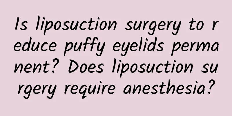 Is liposuction surgery to reduce puffy eyelids permanent? Does liposuction surgery require anesthesia?